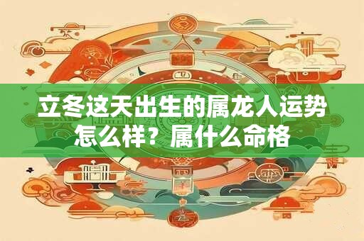 立冬这天出生的属龙人运势怎么样？属什么命格
