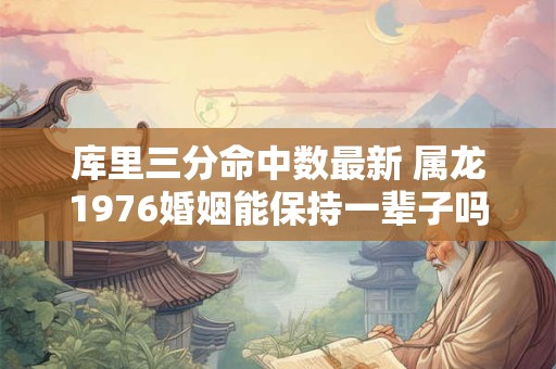 库里三分命中数最新 属龙1976婚姻能保持一辈子吗
