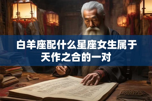 白羊座配什么星座女生属于天作之合的一对