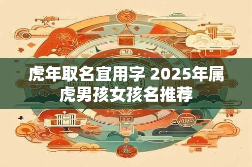 虎年取名宜用字 2025年属虎男孩女孩名推荐