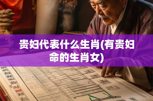 贵妇代表什么生肖(有贵妇命的生肖女)