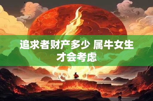 追求者财产多少 属牛女生才会考虑