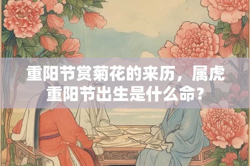 重阳节赏菊花的来历，属虎重阳节出生是什么命？