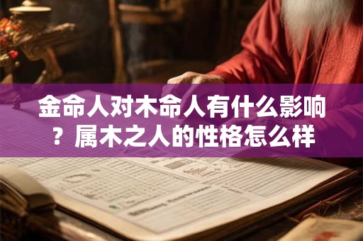 金命人对木命人有什么影响？属木之人的性格怎么样
