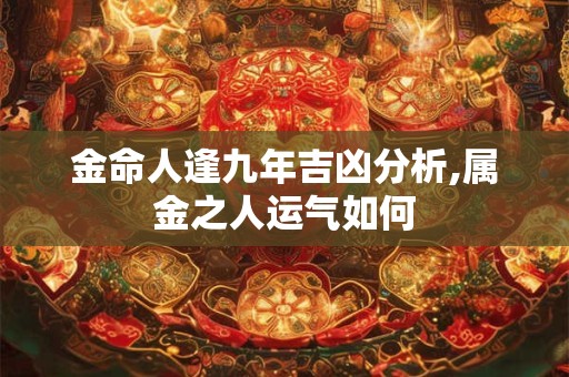 金命人逢九年吉凶分析,属金之人运气如何