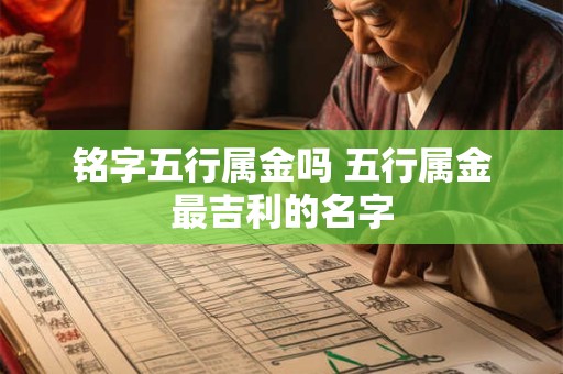 铭字五行属金吗 五行属金最吉利的名字