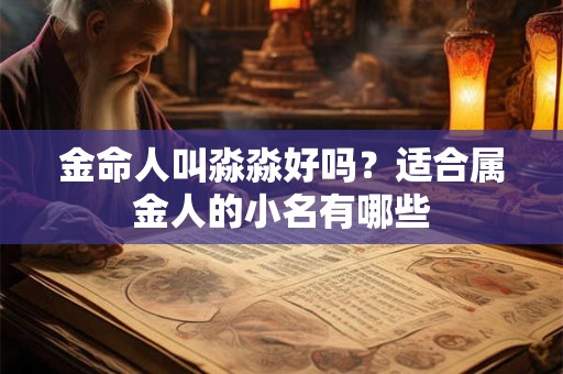 金命人叫淼淼好吗？适合属金人的小名有哪些