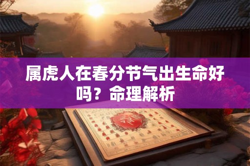 属虎人在春分节气出生命好吗？命理解析