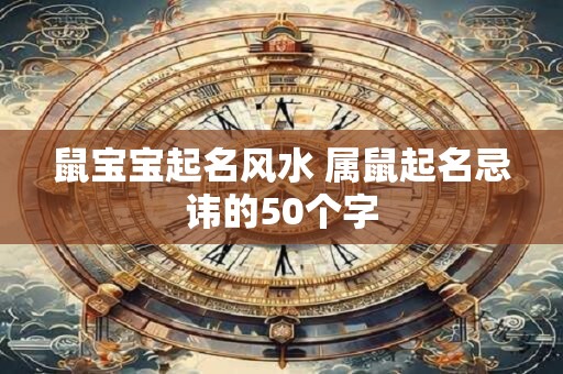 鼠宝宝起名风水 属鼠起名忌讳的50个字