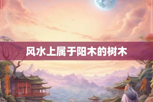 风水上属于阳木的树木