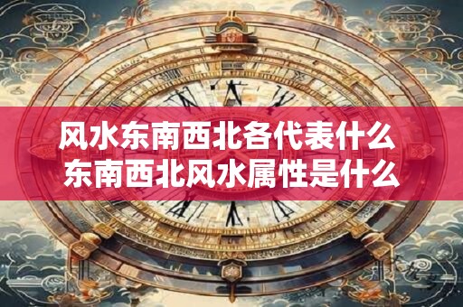 风水东南西北各代表什么 东南西北风水属性是什么