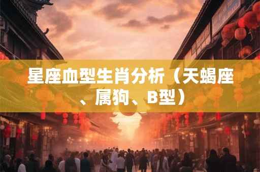 星座血型生肖分析（天蝎座、属狗、B型）