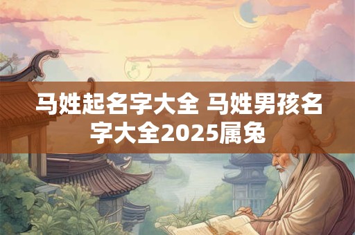 马姓起名字大全 马姓男孩名字大全2025属兔