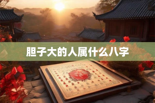 胆子大的人属什么八字