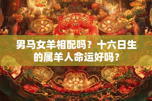 男马女羊相配吗？十六日生的属羊人命运好吗？
