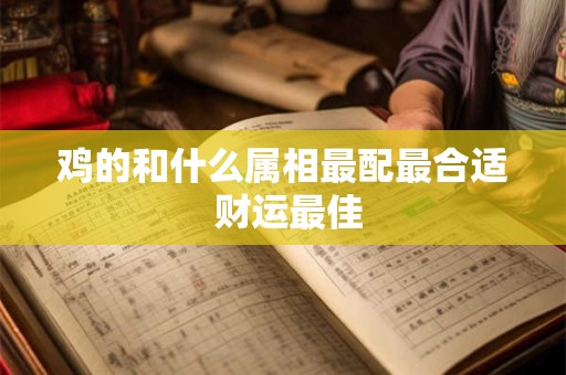 鸡的和什么属相最配最合适 财运最佳
