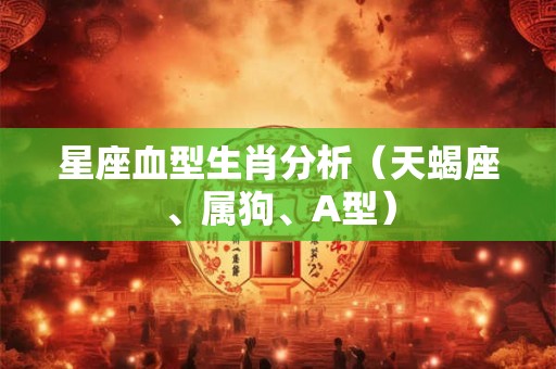 星座血型生肖分析（天蝎座、属狗、A型）