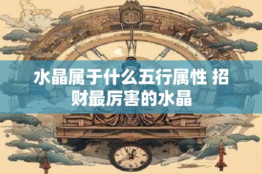 水晶属于什么五行属性 招财最厉害的水晶