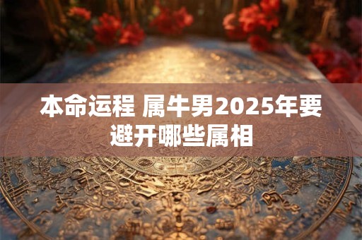 本命运程 属牛男2025年要避开哪些属相
