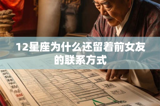 12星座为什么还留着前女友的联系方式