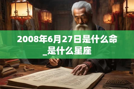 2008年6月27日是什么命_是什么星座