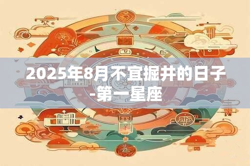 2025年8月不宜掘井的日子-第一星座