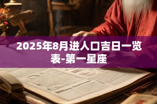 2025年8月进人口吉日一览表-第一星座