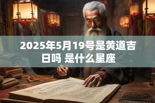 2025年5月19号是黄道吉日吗 是什么星座
