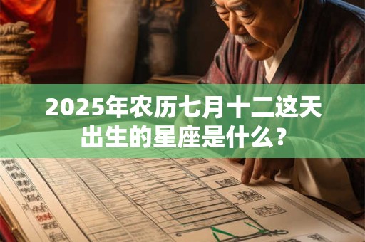 2025年农历七月十二这天出生的星座是什么？