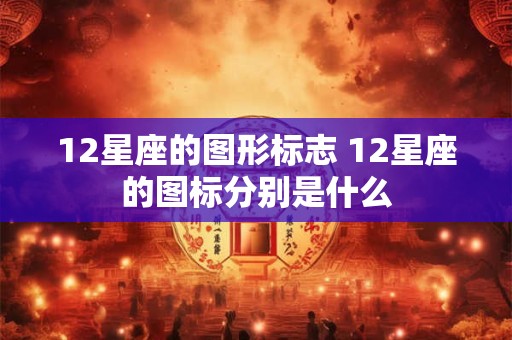12星座的图形标志 12星座的图标分别是什么