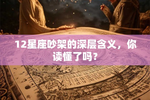 12星座吵架的深层含义，你读懂了吗？