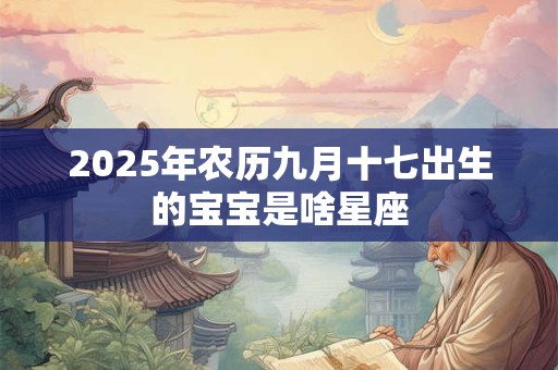 2025年农历九月十七出生的宝宝是啥星座