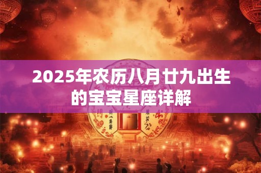 2025年农历八月廿九出生的宝宝星座详解