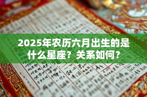 2025年农历六月出生的是什么星座？关系如何？