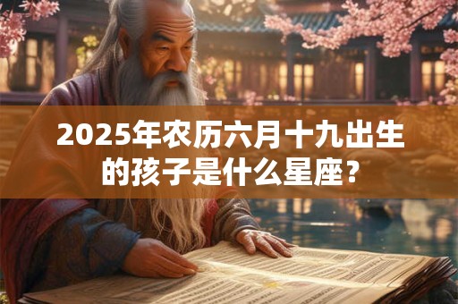 2025年农历六月十九出生的孩子是什么星座？
