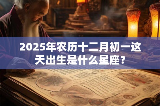 2025年农历十二月初一这天出生是什么星座？
