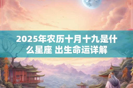 2025年农历十月十九是什么星座 出生命运详解
