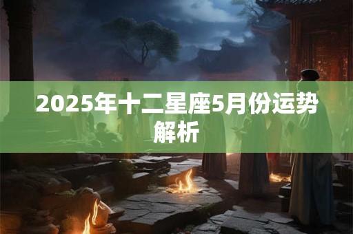 2025年十二星座5月份运势解析