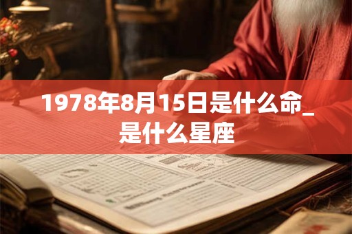 1978年8月15日是什么命_是什么星座