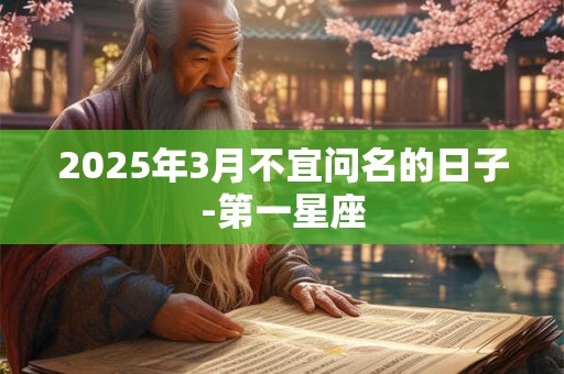 2025年3月不宜问名的日子-第一星座