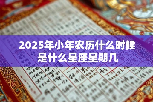 2025年小年农历什么时候 是什么星座星期几
