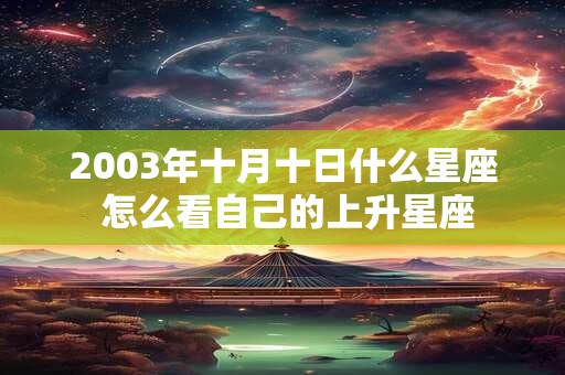 2003年十月十日什么星座 怎么看自己的上升星座