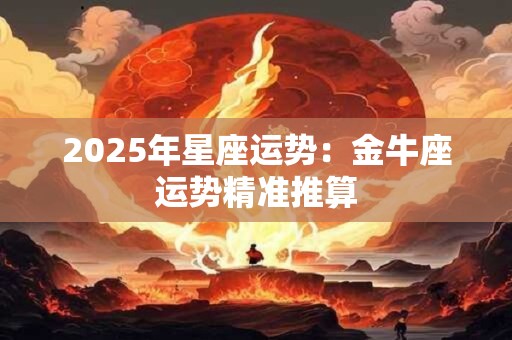 2025年星座运势：金牛座运势精准推算