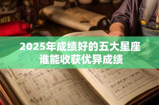 2025年成绩好的五大星座 谁能收获优异成绩