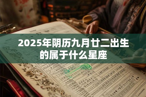 2025年阴历九月廿二出生的属于什么星座