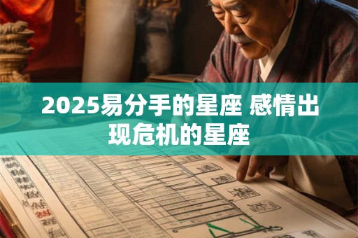 2025易分手的星座 感情出现危机的星座