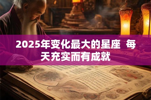 2025年变化最大的星座  每天充实而有成就