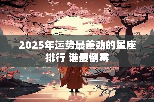 2025年运势最差劲的星座排行 谁最倒霉