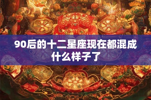 90后的十二星座现在都混成什么样子了