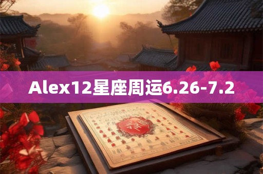 Alex12星座周运6.26-7.2